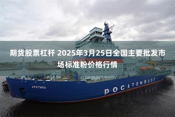 期货股票杠杆 2025年3月25日全国主要批发市场标准粉价格行情