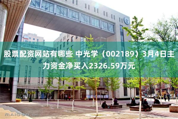 股票配资网站有哪些 中光学（002189）3月4日主力资金净买入2326.59万元