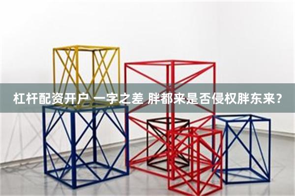 杠杆配资开户 一字之差 胖都来是否侵权胖东来？
