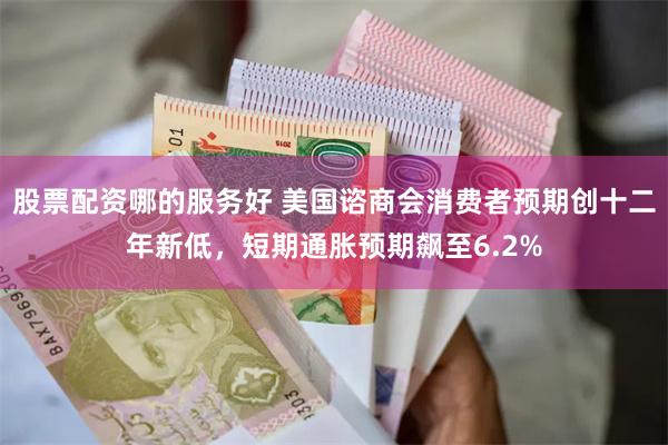 股票配资哪的服务好 美国谘商会消费者预期创十二年新低，短期通胀预期飙至6.2%