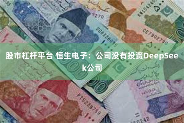 股市杠杆平台 恒生电子：公司没有投资DeepSeek公司