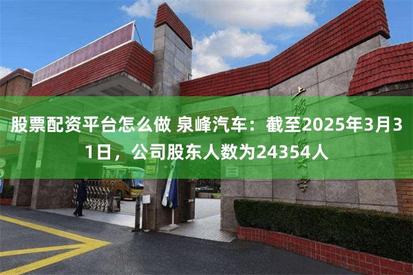 股票配资平台怎么做 泉峰汽车：截至2025年3月31日，公司股东人数为24354人