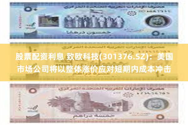股票配资利息 致欧科技(301376.SZ)：美国市场公司将以整体涨价应对短期内成本冲击