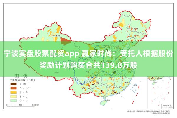 宁波实盘股票配资app 赢家时尚：受托人根据股份奖励计划购买合共139.8万股