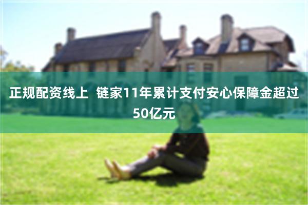 正规配资线上  链家11年累计支付安心保障金超过50亿元