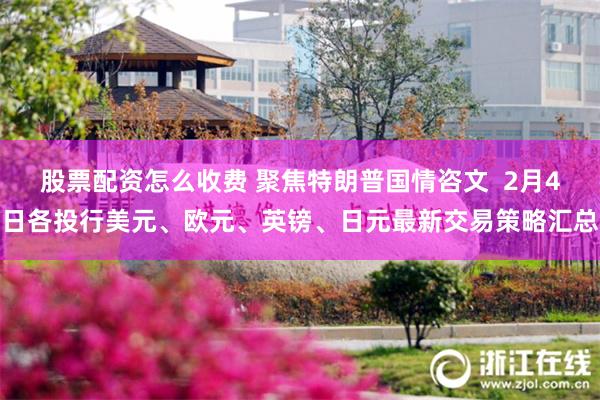 股票配资怎么收费 聚焦特朗普国情咨文  2月4日各投行美元、欧元、英镑、日元最新交易策略汇总