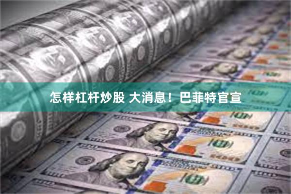 怎样杠杆炒股 大消息！巴菲特官宣