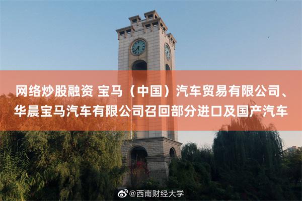 网络炒股融资 宝马（中国）汽车贸易有限公司、华晨宝马汽车有限公司召回部分进口及国产汽车
