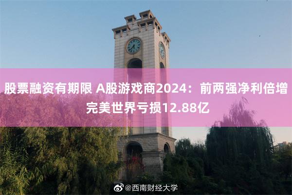 股票融资有期限 A股游戏商2024：前两强净利倍增 完美世界亏损12.88亿