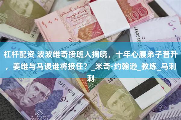 杠杆配资 波波维奇接班人揭晓，十年心腹弟子晋升，姜维与马谡谁将接任？_米奇·约翰逊_教练_马刺