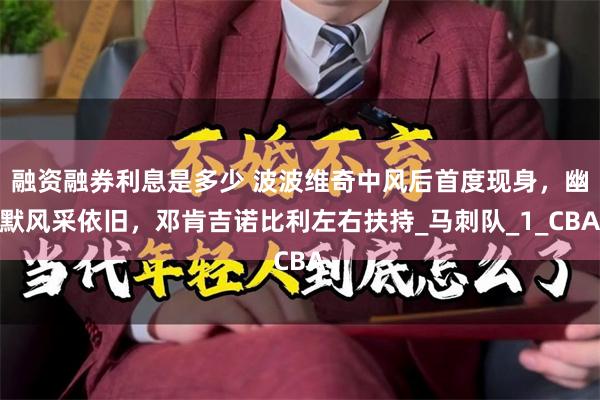 融资融券利息是多少 波波维奇中风后首度现身，幽默风采依旧，邓肯吉诺比利左右扶持_马刺队_1_CBA