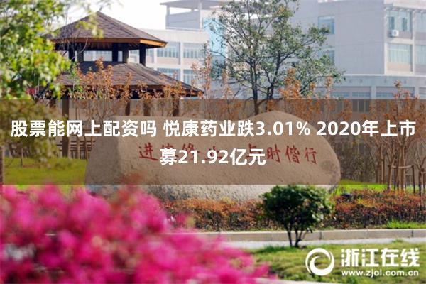 股票能网上配资吗 悦康药业跌3.01% 2020年上市募21.92亿元