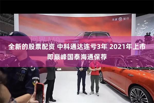 全新的股票配资 中科通达连亏3年 2021年上市即巅峰国泰海通保荐