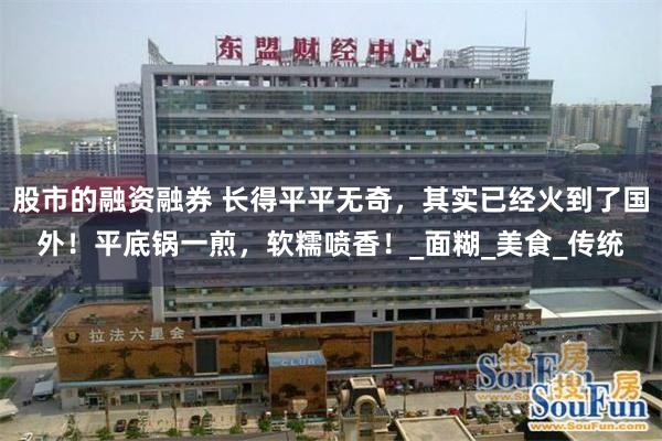 股市的融资融券 长得平平无奇，其实已经火到了国外！平底锅一煎，软糯喷香！_面糊_美食_传统