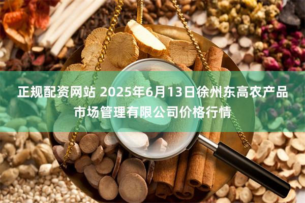 正规配资网站 2025年6月13日徐州东高农产品市场管理有限公司价格行情