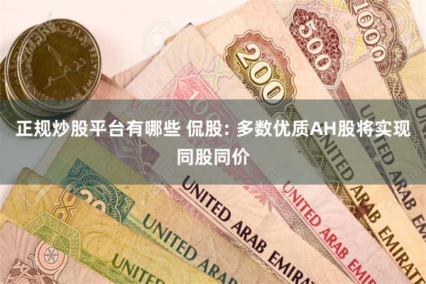 正规炒股平台有哪些 侃股: 多数优质AH股将实现同股同价