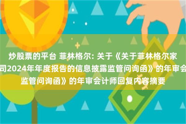 炒股票的平台 菲林格尔: 关于《关于菲林格尔家居科技股份有限公司2024年年度报告的信息披露监管问询函》的年审会计师回复内容摘要
