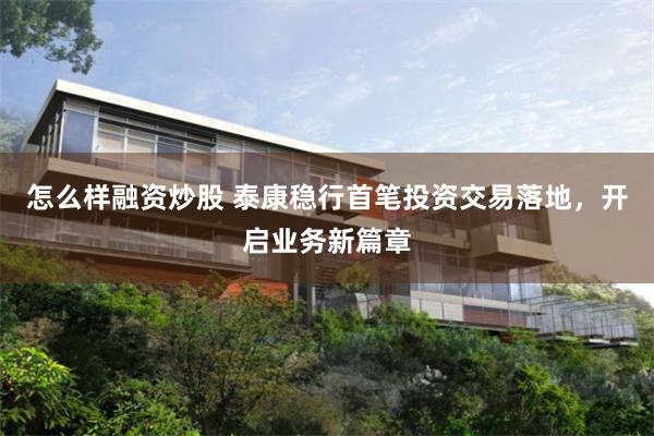 怎么样融资炒股 泰康稳行首笔投资交易落地，开启业务新篇章