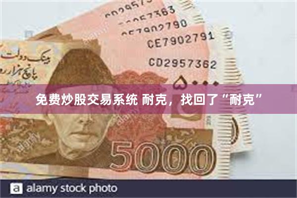 免费炒股交易系统 耐克，找回了“耐克”