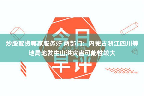 炒股配资哪家服务好 两部门：内蒙古浙江四川等地局地发生山洪灾害可能性较大