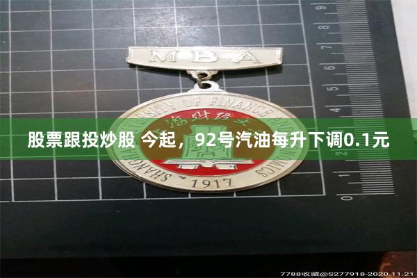 股票跟投炒股 今起，92号汽油每升下调0.1元