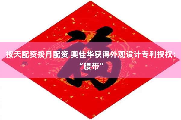 按天配资按月配资 奥佳华获得外观设计专利授权：“腰带”