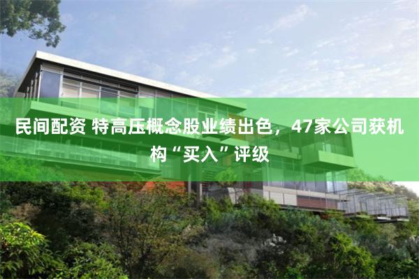 民间配资 特高压概念股业绩出色，47家公司获机构“买入”评级