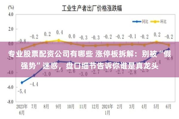 专业股票配资公司有哪些 涨停板拆解：别被“假强势”迷惑，盘口细节告诉你谁是真龙头
