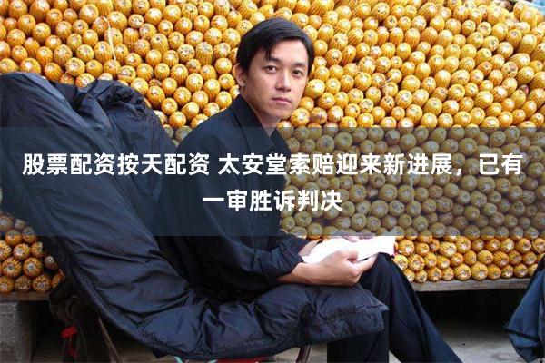 股票配资按天配资 太安堂索赔迎来新进展，已有一审胜诉判决