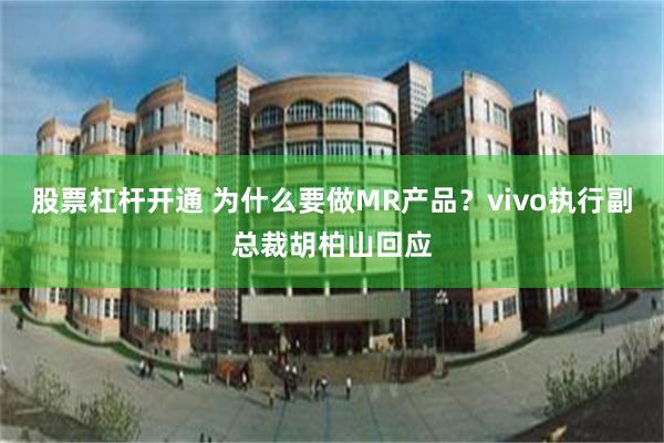 股票杠杆开通 为什么要做MR产品？vivo执行副总裁胡柏山回应