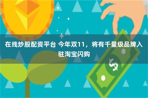 在线炒股配资平台 今年双11，将有千量级品牌入驻淘宝闪购