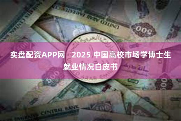 实盘配资APP网   2025 中国高校市场学博士生就业情况白皮书