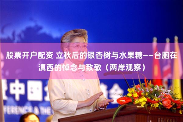 股票开户配资 立秋后的银杏树与水果糖——台胞在滇西的悼念与致敬（两岸观察）